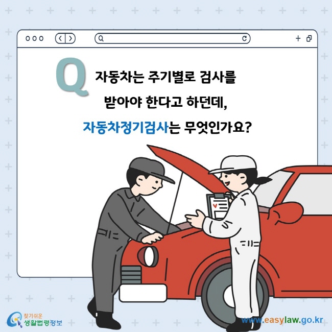 Q. 자동차는 주기별로 검사를 받아야 한다고 하던데, 자동차정기검사는 무엇인가요?