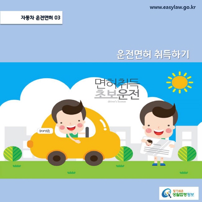 (자동차 운전면허) 03 (운전면허취득하기) www.easylaw.go.kr
찾기쉬운 생활법령정보