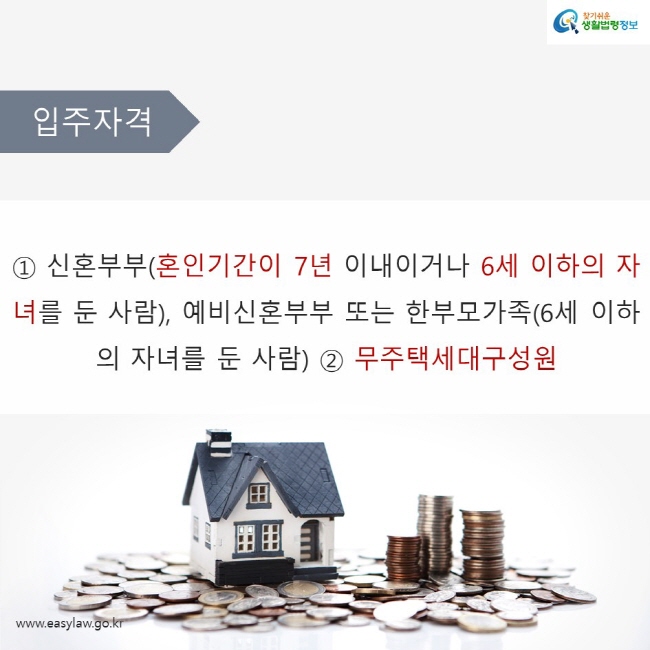 입주자격

① 신혼부부(혼인기간이 7년 이내이거나 6세 이하의 자녀를 둔 사람), 예비신혼부부 또는 한부모가족(6세 이하의 자녀를 둔 사람) ② 무주택세대구성원 