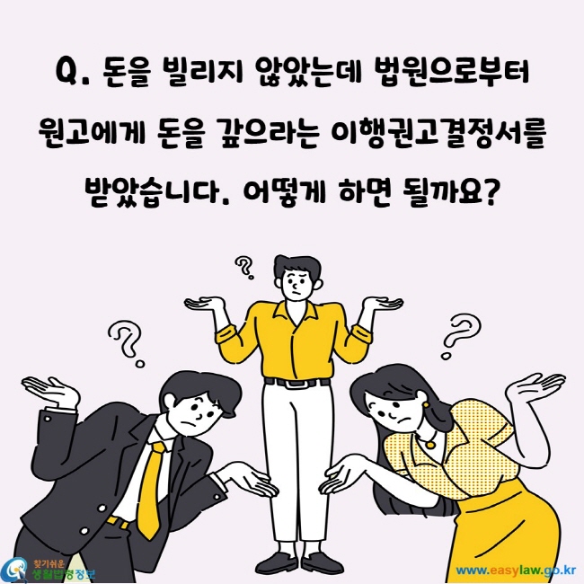 돈을 빌리지 않았는데 법원으로부터  원고에게 돈을 갚으라는 이행권고결정서를 받았습니다. 어떻게 하면 될까요? 