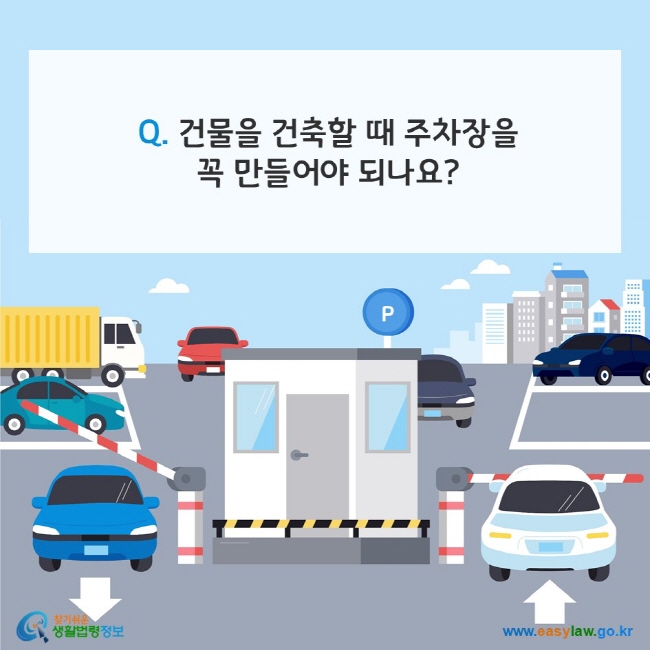 Q. 건물을 건축할 때 주차장을 꼭 만들어야 되나요? 찾기쉬운 생활법령정보(www.easylaw.go.kr)