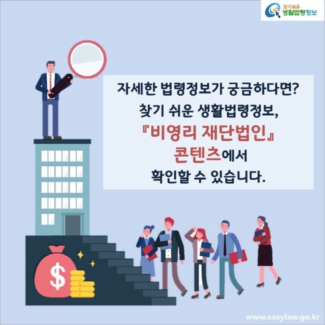 자세한 법령정보가 궁금하다면?
찾기 쉬운 생활법령정보, 『비영리 재단법인』 콘텐츠에서 확인할 수 있습니다.