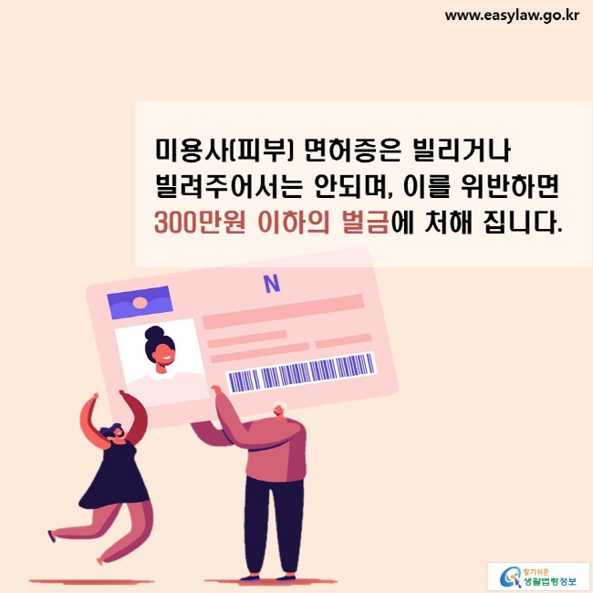 미용사(피부) 면허증은 빌리거나 빌려주어서는 안되며, 이를 위반하면 300만원 이하의 벌금에 처해 집니다.