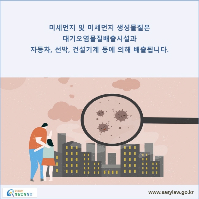 미세먼지 및 미세먼지 생성물질은 대기오염물질배출시설과 자동차, 선박, 건설기계 등에 의해 배출됩니다.
