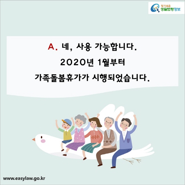 A. 네, 사용 가능합니다. 
2020년 1월부터 
가족돌봄휴가가 시행되었습니다.