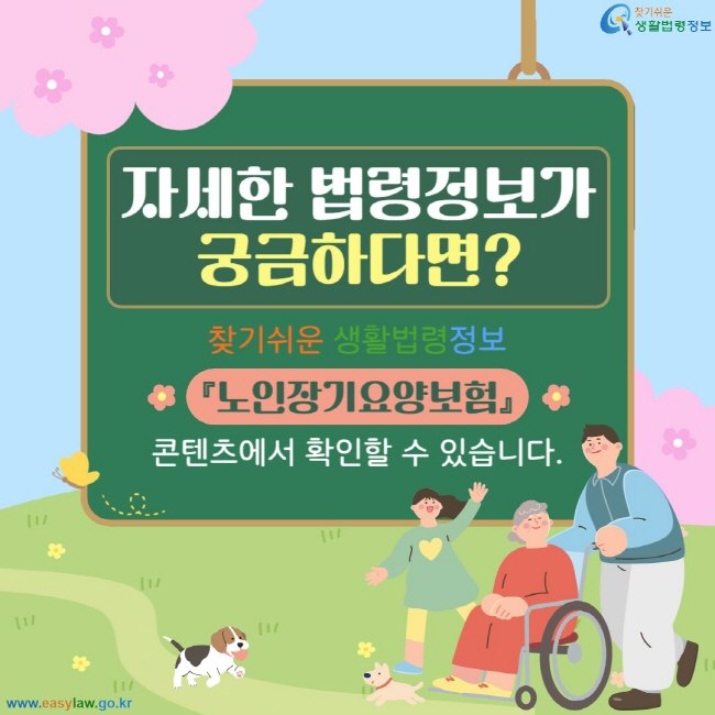 자세한 법령정보가 금하다면? 기쉬운 생활법령정보 『노인장기요양보험』 콘텐츠에서 확인할 수 있습니다.