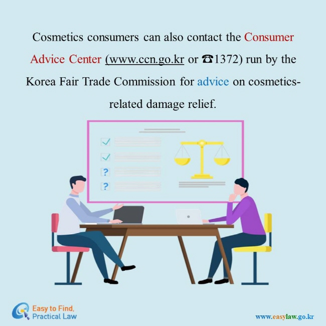 Cosmetics consumers can also contact the Consumer Advice Center (www.ccn.go.kr or ☎1372) run by the Korea Fair Trade Commission for advice on cosmetics-related damage relief.