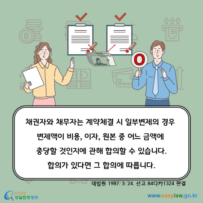 채권자와 채무자는 계약체결 시 일부변제의 경우 변제액이 비용, 이자, 원본 중 어느 금액에 충당할 것인지에 관해 합의할 수 있습니다. 합의가 있다면 그 합의에 따릅니다. 대법원 1987. 3. 24. 선고 84다카1324 판결