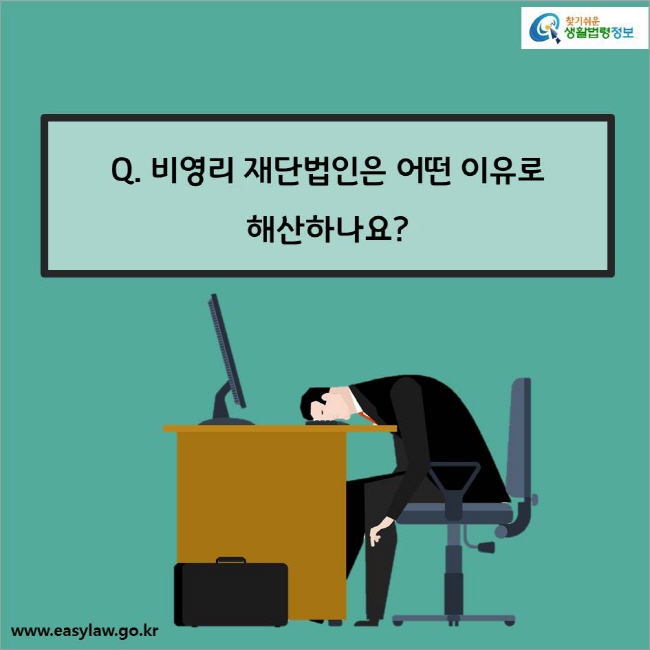 Q. 비영리 재단법인은 어떤 이유로 
해산하나요?