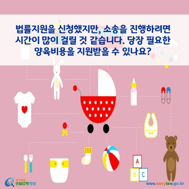 법률지원을 신청했지만, 소송을 진행하려면 시간이 많이 걸릴 것 같습니다. 당장 필요한 양육비용을 지원받을 수 있나요?