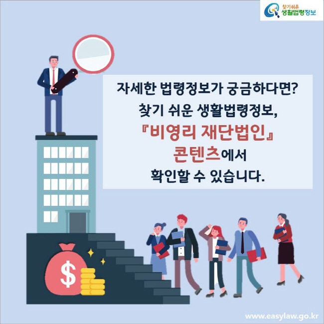 자세한 법령정보가 궁금하다면?
찾기 쉬운 생활법령정보, 『비영리 재단법인』 콘텐츠에서 확인할 수 있습니다.