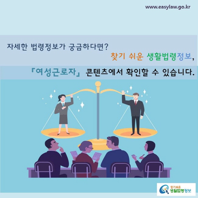 자세한 법령정보가 궁금하다면? 
찾기 쉬운 생활법령정보, 「여성근로자」 콘텐츠에서 확인할 수 있습니다. 
