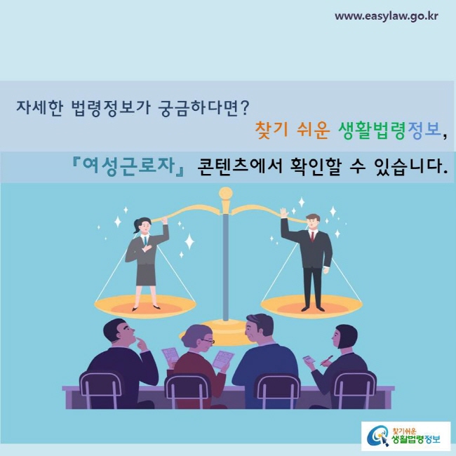 자세한 법령정보가 궁금하다면? 
찾기 쉬운 생활법령정보, 「여성근로자」 콘텐츠에서 확인할 수 있습니다. 
