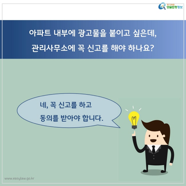 아파트 내부에 광고물을 붙이고 싶은데, 
관리사무소에 꼭 신고를 해야 하나요?
네, 꼭 신고를 하고 
동의를 받아야 합니다.
