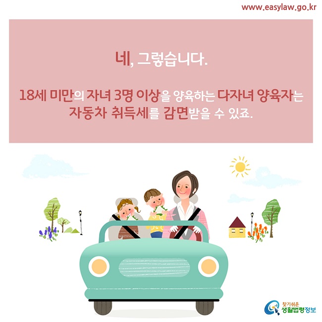 네, 그렇습니다.18세 미만의 자녀 3명 이상을 양육하는 다자녀 양육자는 자동차 취득세를 감면받을 수 있죠.