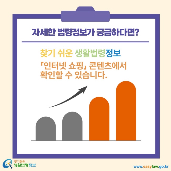 자세한 법령정보가 궁금하다면? 찾기 쉬운 생활법령정보 인터넷 쇼핑 콘텐츠에서 확인할 수 있습니다.