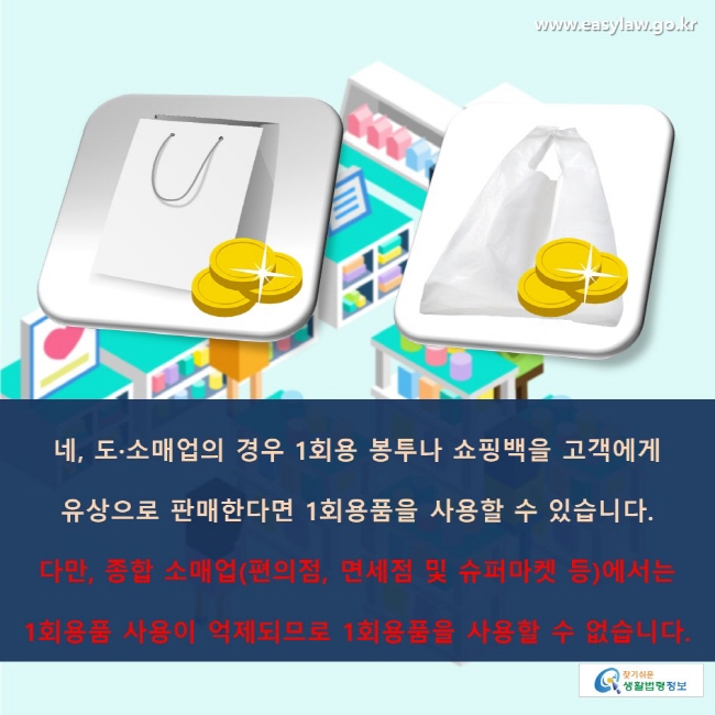 네, 도·소매업의 경우 1회용 봉투나 쇼핑백을 고객에게 유상으로 판매한다면 1회용품을 사용할 수 있습니다. 다만, 종합 소매업(편의점, 면세점 및 슈퍼마켓 등)에서는 1회용품 사용이 억제되므로 1회용품을 사용할 수 없습니다.