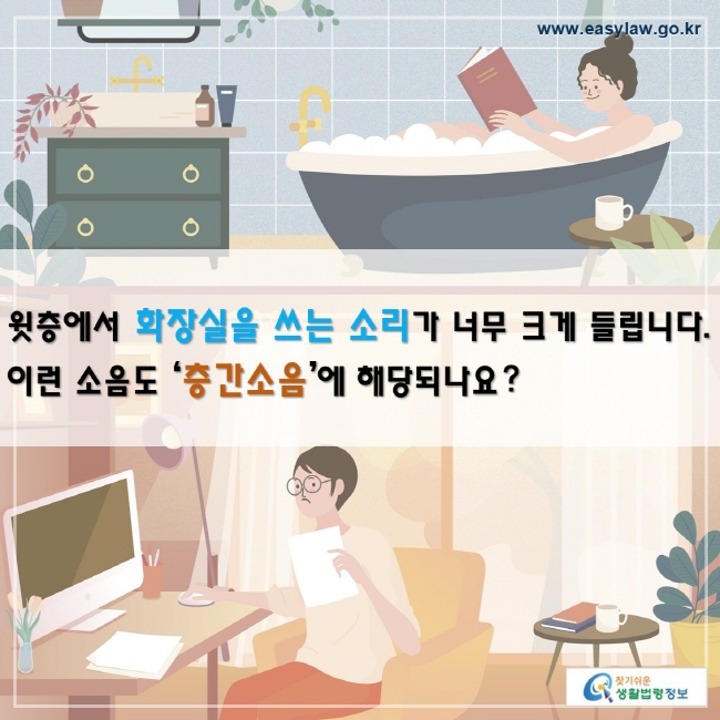 윗층에서 화장실을 쓰는 소리가 너무 크게 들립니다. 
이런 소음도 ‘층간소음’에 해당되나요?