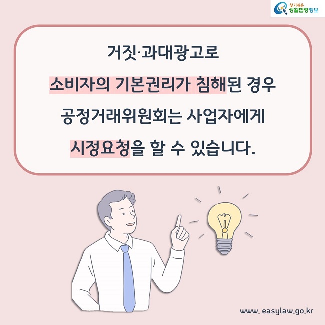 거짓, 과대광고로 소비자의 기본권리가 침해된 경우 공정거래위원회는 사업자에게 시정요청을 할 수 있습니다. 