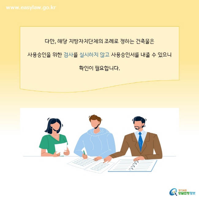 다만, 해당 지방자치단체의 조례로 정하는 건축물은  사용승인을 위한 검사를 실시하지 않고 사용승인서를 내줄 수 있으니 확인이 필요합니다.