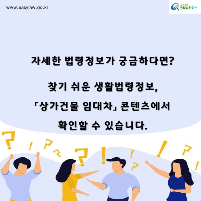 찾기쉬운생활법령정보www.easylaw.go.kr자세한 법령정보가 궁금하다면? 찾기 쉬운 생활법령정보,「상가건물 임대차」 콘텐츠에서 확인할 수 있습니다.