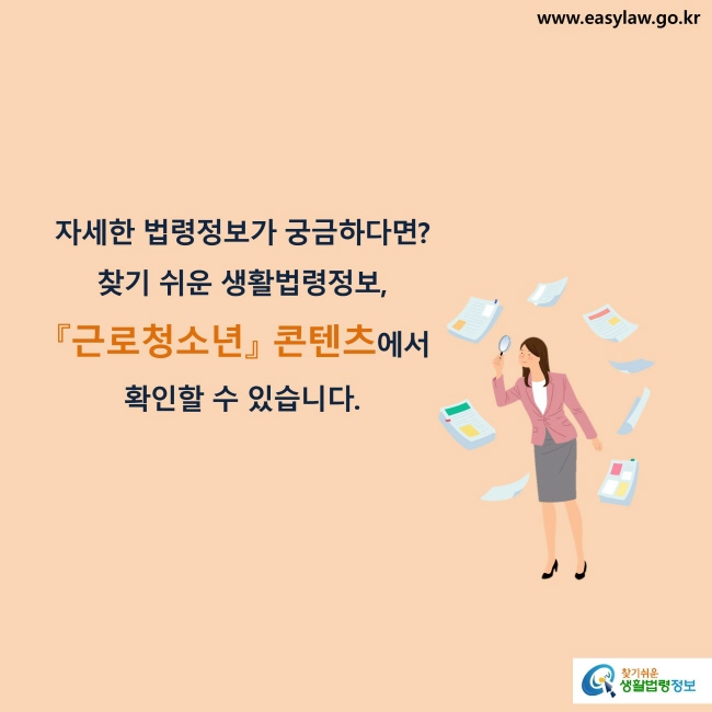 자세한 법령정보가 궁금하다면? 찾기 쉬운 생활법령정보, 『근로청소년』 콘텐츠에서 확인할 수 있습니다.