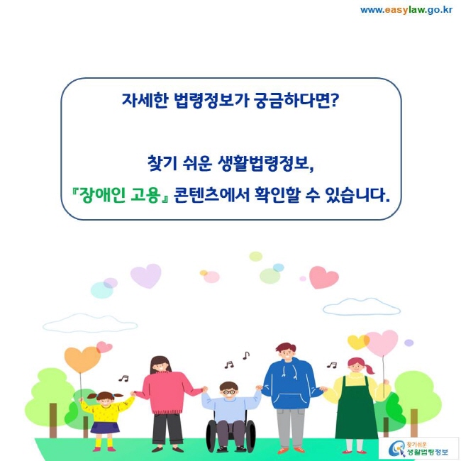 자세한 법령정보가 궁금하다면? 찾기 쉬운 생활법령정보, 『장애인 고용』 콘텐츠에서 확인할 수 있습니다. 