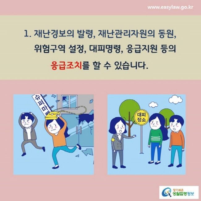 1. 재난경보의 발령, 재난관리자원의 동원, 위험구역 설정, 대피명령, 응급지원 등의 응급조치를 할 수 있습니다. 찾기쉬운 생활법령정보(www.easylaw.go.kr)