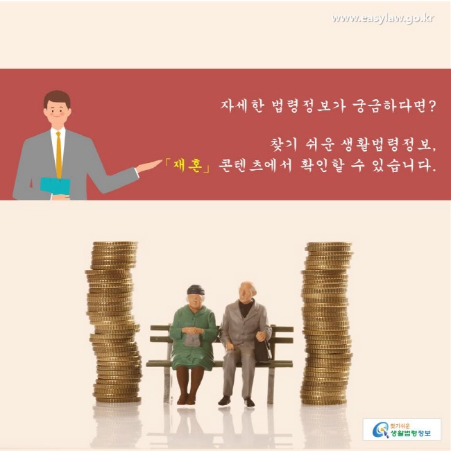 찾기쉬운생활법령정보 www.easylaw.go.kr 
자세한 법령정보가 궁금하다면?  
찾기 쉬운 생활법령정보, 
「재혼」콘텐츠에서 확인할 수 있습니다.  