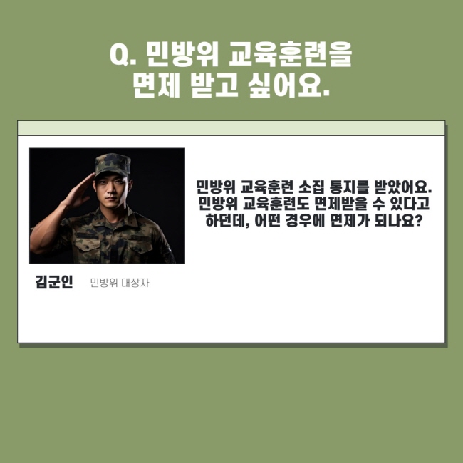 Q. 민방위 교육훈련을 면제 받고 싶어요. 김군인 민방위 대상자 민방위 교육훈련 소집 통지를 받았어요. 민방위 교육훈련도 면제받을 수 있다고 하던데, 어떤 경우에 면제가 되나요?