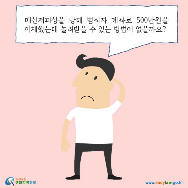 메신저피싱을 당해 범죄자 계좌로 500만원을 이체했는데 돌려받을 수 있는 방법이 없을까요?
찾기쉬운 생활법령정보 로고
www.easylaw.go.kr
