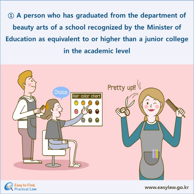 ① A person who has graduated from the department of beauty arts of a school recognized by the Minister of Education as equivalent to or higher than a junior college in the academic level 