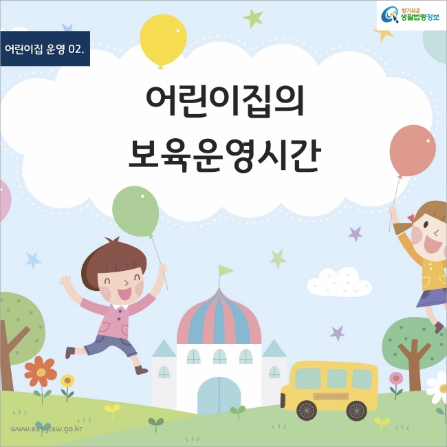 어린이집 운영 02. 어린이집의 보육운영시간 찾기쉬운 생활법령정보 www.easylaw.go.kr 
