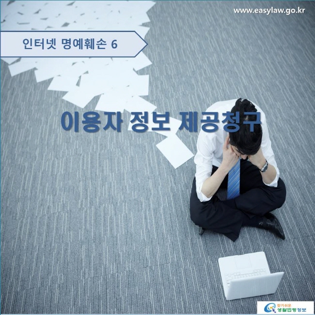 인터넷 명예훼손 6 이용자 정보 제공청구 www.easylaw.go.kr 찾기 쉬운 생활법령정보 로고