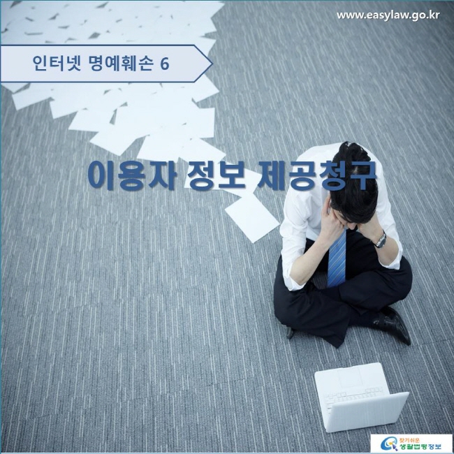 인터넷 명예훼손 6 이용자 정보 제공청구 www.easylaw.go.kr 찾기 쉬운 생활법령정보 로고