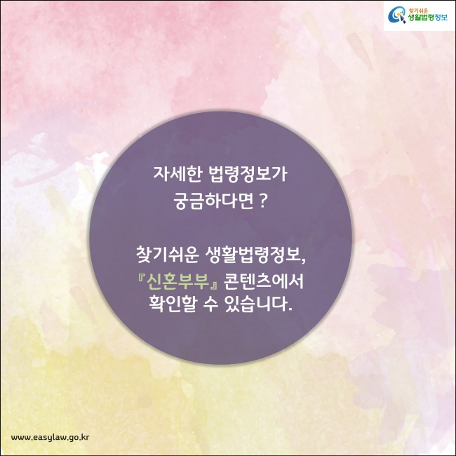 자세한 법령정보가  궁금하다면 ?  찾기쉬운 생활법령정보, 『신혼부부』 콘텐츠에서 확인할 수 있습니다.
