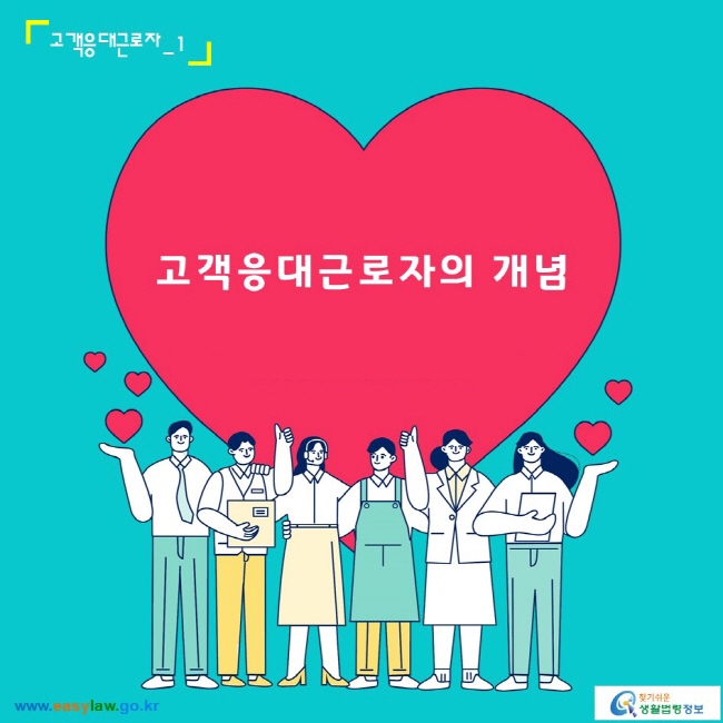 고객응대근로자_1
고객응대근로자의 개념
www.easylaw.go.kr 찾기 쉬운 생활법령정보 로고