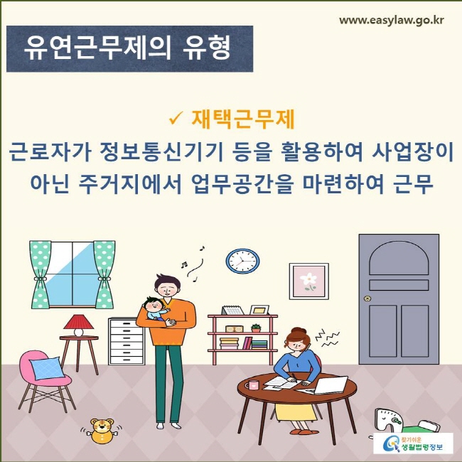 유연근무제의 유형 재택근무제 근로자가 정보통신기기 등을 활용하여 사업장이 아닌 주거지에서 업무공간을 마련하여 근무