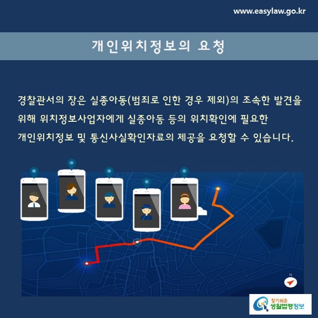 경찰관서의 장은 실종아동(범죄로 인한 경우 제외)의 조속한 발견을 위해 위치정보사업자에게 실종아동 등의 위치확인에 필요한 개인위치정보 및 통신사실확인자료의 제공을 요청할 수 있습니다. 
