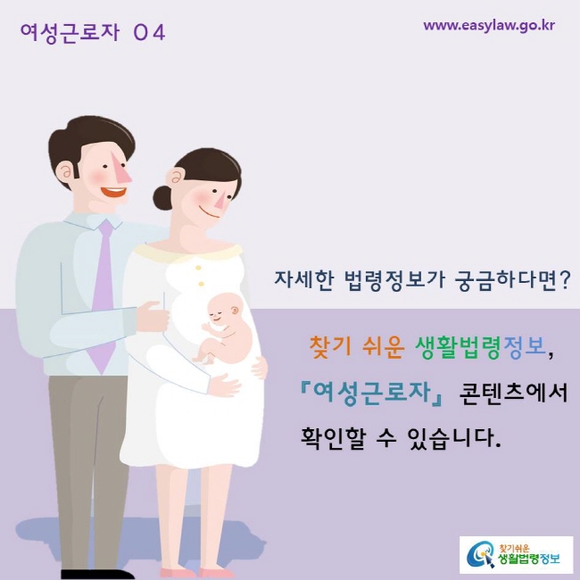 자세한 법령정보가 궁금하다면? 
찾기 쉬운 생활법령정보, 「여성근로자」 콘텐츠에서 확인할 수 있습니다. 
