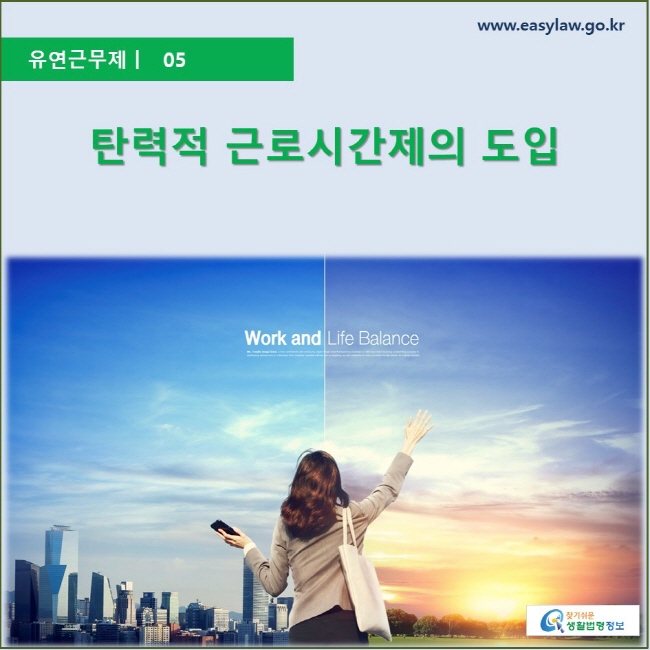 유연근무제 | 05 탄력적 근로시간제의 도입 www.easylaw.go.kr 찾기 쉬운 생활법령정보 로고