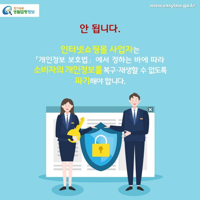 안 됩니다. 인터넷쇼핑몰 사업자는 「개인정보 보호법」에서 정하는 바에 따라  소비자의 개인정보를 복구·재생할 수 없도록 파기해야 합니다.