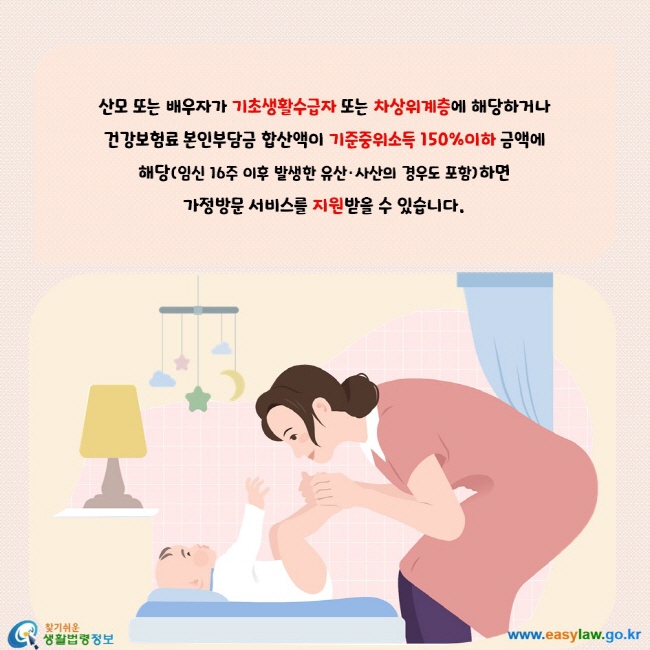 산모 또는 배우자가 기초생활수급자 또는 차상위계층에 해당하거나 건강보험료 본인부담금 합산액이 기준중위소득 150%이하 금액에 해당(임신 16주 이후 발생한 유산, 사산의 경우도 포함)하면 가정방문 서비스를 지원받을 수 있습니다.