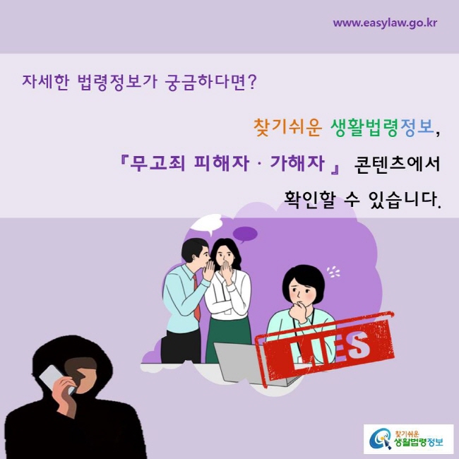 자세한 법령정보가 궁금하다면? 『무고죄 피해자ㆍ가해자 』  콘텐츠에서     찾기쉬운 생활법령정보,  확인할 수 있습니다.