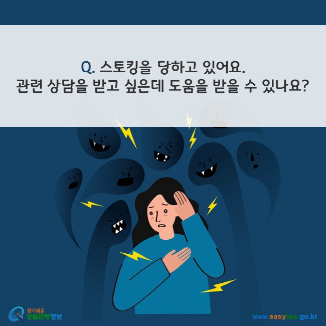 Q. 스토킹을 당하고 있어요. 관련 상담을 받고 싶은데 도움을 받을 수 있나요? 찾기쉬운 생활법령정보(www.easylaw.go.kr)