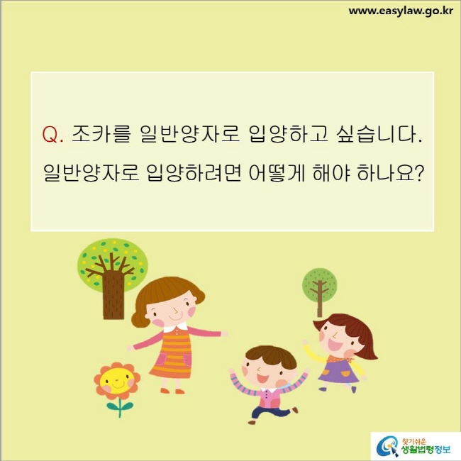 www.easylaw.go.kr Q. 조카를 일반양자로 입양하고 싶습니다. 일반양자로 입양하려면 어떻게 해야 하나요?