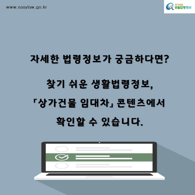 찾기쉬운생활법령정보www.easylaw.go.kr자세한 법령정보가 궁금하다면? 찾기 쉬운 생활법령정보,「상가건물 임대차」 콘텐츠에서 확인할 수 있습니다.