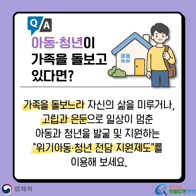 Q&A 아동·청년이&nbsp;가족을 돌보고&nbsp;있다면? 가족을 돌보느라 자신의 삶을 미루거나, 고립과 은둔으로 일상이 멈춘&nbsp;아동과 청년을 발굴 및&nbsp;지원하는&nbsp;"위기아동·청년 전담 지원제도"를&nbsp;이용해 보세요.