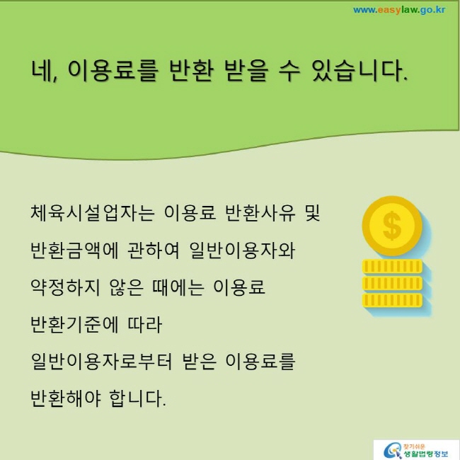 네, 이용료를 반환 받을 수 있습니다.
체육시설업자는 이용료 반환사유 및 반환금액에 관하여 일반이용자와 약정하지 않은 때에는 이용료 반환기준에 따라 일반이용자로부터 받은 이용료를 반환해야 합니다.