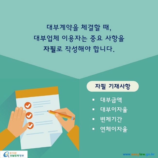 대부계약을 체결할 때,대부업체 이용자는 중요 사항을 자필로 작성해야 합니다. 자필 기재사항■ 대부금액■ 대부이자율■ 변제기간■ 연체이자율